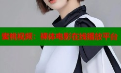 蜜桃视频：裸体电影在线播放平台