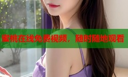 蜜桃在线免费视频，随时随地观看