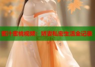 蜜汁蜜桃视频：娇妻私密生活全记录