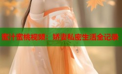 蜜汁蜜桃视频：娇妻私密生活全记录