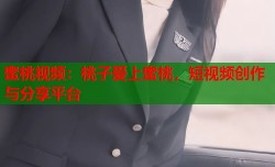 蜜桃视频：桃子爱上蜜桃，短视频创作与分享平台