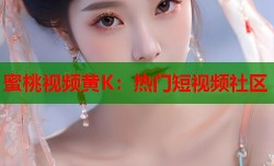 蜜桃视频黄K：热门短视频社区