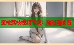 蜜桃荔枝视频下载：随时随地看