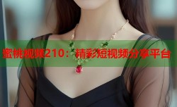 蜜桃视频210：精彩短视频分享平台
