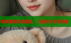 蜜桃视频在线播放，三级影片尽在掌握