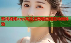 蜜桃视频app高清无限看直播互动新体验