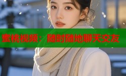蜜桃视频：随时随地聊天交友