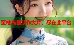 蜜桃岛国动作大片，尽在此平台