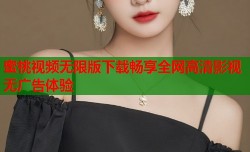 蜜桃视频无限版下载畅享全网高清影视无广告体验