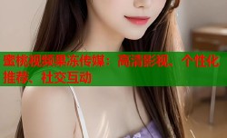 蜜桃视频果冻传媒：高清影视、个性化推荐、社交互动