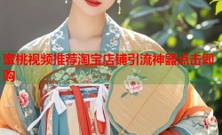 蜜桃视频推荐淘宝店铺引流神器点击即购