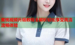 蜜桃视频升级教程全解析轻松享受高清流畅体验