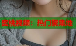 蜜桃视频：热门聚集地