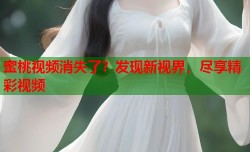 蜜桃视频消失了？发现新视界，尽享精彩视频