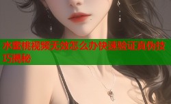 水蜜桃视频无效怎么办快速验证真伪技巧揭秘
