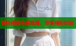 蜜桃视频免费直播，尽享精彩时刻
