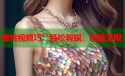 蜜桃视频巧：轻松剪辑，创意无限