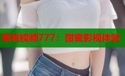 蜜桃视频777：甜蜜影视体验