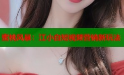 蜜桃风暴：江小白短视频营销新玩法