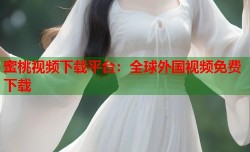 蜜桃视频下载平台：全球外国视频免费下载