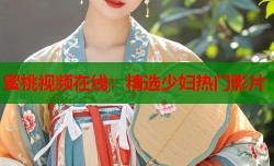 蜜桃视频在线：精选少妇热门影片
