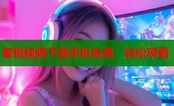 蜜桃视频下载手机免费，轻松观看