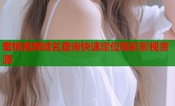 蜜桃视频域名查询快速定位精彩影视资源