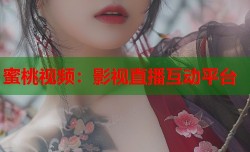 蜜桃视频：影视直播互动平台