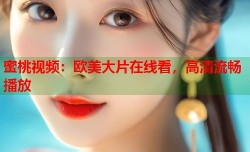 蜜桃视频：欧美大片在线看，高清流畅播放