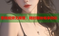 蜜桃视频无限看，随时随地畅享精彩