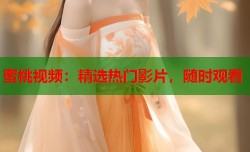 蜜桃视频：精选热门影片，随时观看