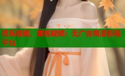 芭乐视频、蜜桃视频：无广告高清影视平台