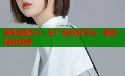 蜜桃视频22：无广告影视平台，随时随地观看