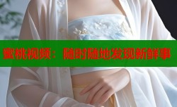 蜜桃视频：随时随地发现新鲜事