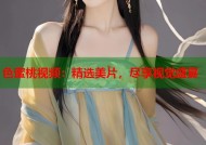色蜜桃视频：精选美片，尽享视觉盛宴