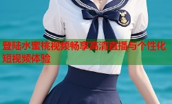 登陆水蜜桃视频畅享高清直播与个性化短视频体验