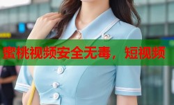 蜜桃视频安全无毒，短视频