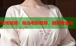 蜜桃视频：精选电影推荐，随时随地看