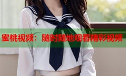 蜜桃视频：随时随地观看精彩视频