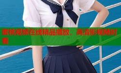 蜜桃视频在线精品播放，高清影视随时看