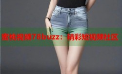 蜜桃视频78buzz：精彩短视频社区