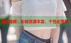 蜜桃视频：影视资源丰富，个性化推荐