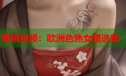 蜜桃视频：欧洲色熟女精选集