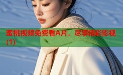 蜜桃视频免费看A片，尽享精彩影视(1)