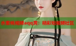 水蜜桃视频aqq黄：精彩短视频社区