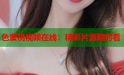 色蜜桃视频在线：精彩片源随时看