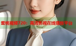 蜜桃视频720：高清影视在线播放平台