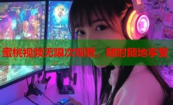 蜜桃视频无限次观看，随时随地享受