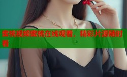 蜜桃视频蜜桃在线观看，精彩片源随时看
