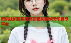 蜜桃视频涩涩屋高清福利视频无限畅享平台
